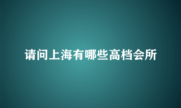 请问上海有哪些高档会所