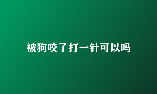 被狗咬了打一针可以吗