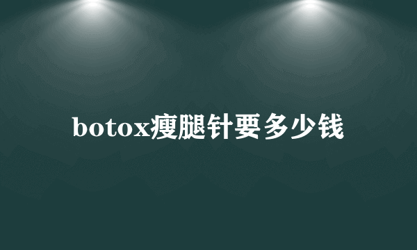 botox瘦腿针要多少钱