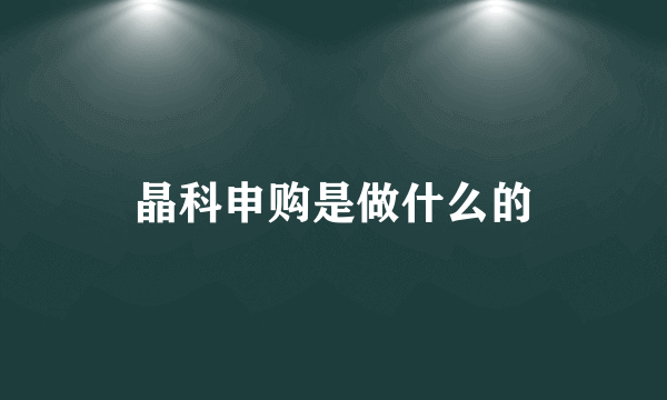 晶科申购是做什么的