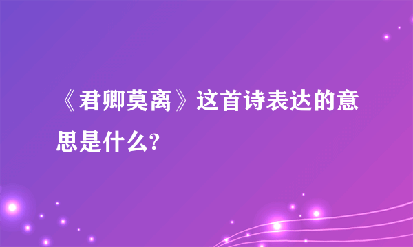 《君卿莫离》这首诗表达的意思是什么?