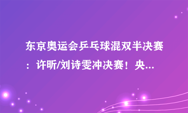 东京奥运会乒乓球混双半决赛：许昕/刘诗雯冲决赛！央视CCTV5直播