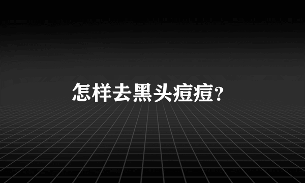 怎样去黑头痘痘？