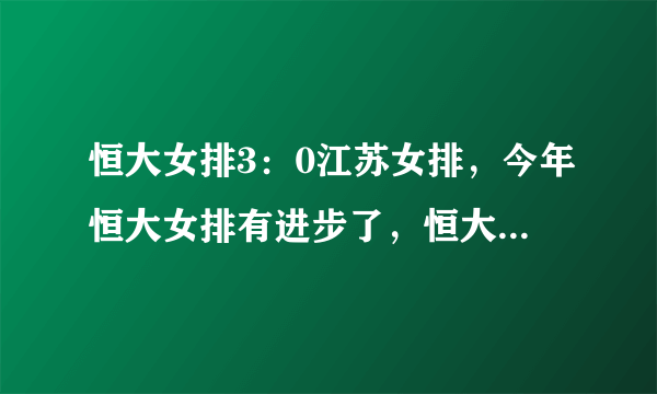 恒大女排3：0江苏女排，今年恒大女排有进步了，恒大赢在哪儿？