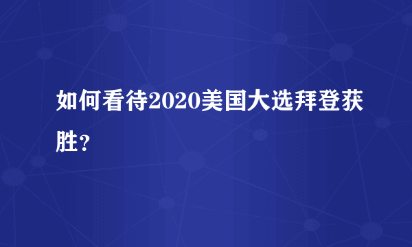 如何看待2020美国大选拜登获胜？