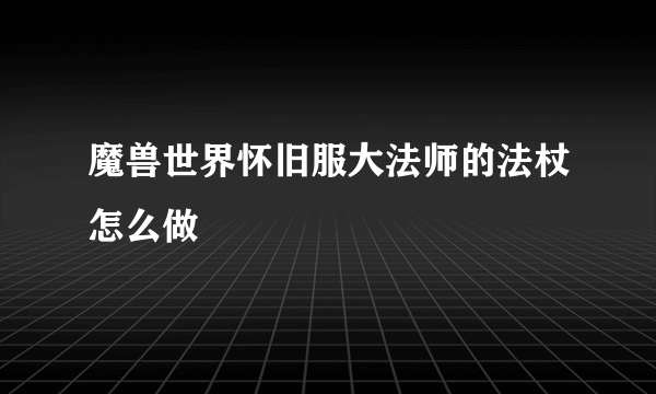 魔兽世界怀旧服大法师的法杖怎么做