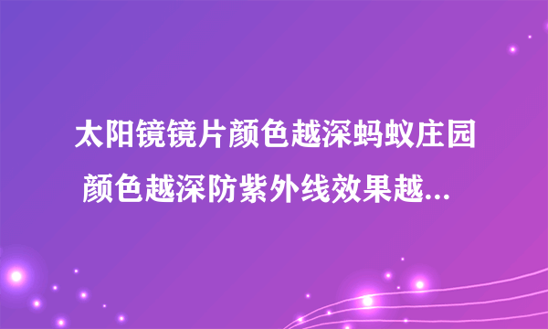 太阳镜镜片颜色越深蚂蚁庄园 颜色越深防紫外线效果越好吗8.13