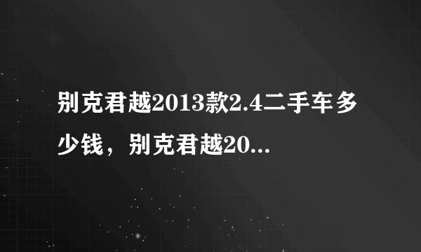 别克君越2013款2.4二手车多少钱，别克君越2013款报价及图片