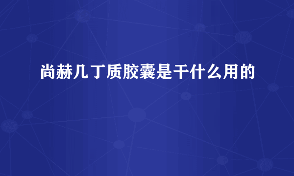 尚赫几丁质胶囊是干什么用的