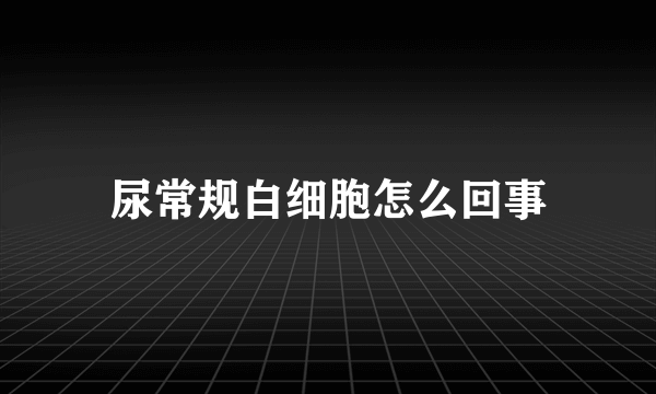 尿常规白细胞怎么回事