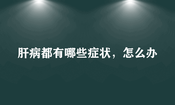 肝病都有哪些症状，怎么办