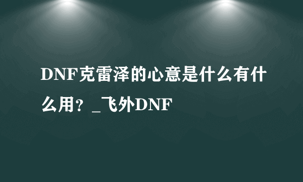 DNF克雷泽的心意是什么有什么用？_飞外DNF