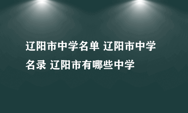 辽阳市中学名单 辽阳市中学名录 辽阳市有哪些中学