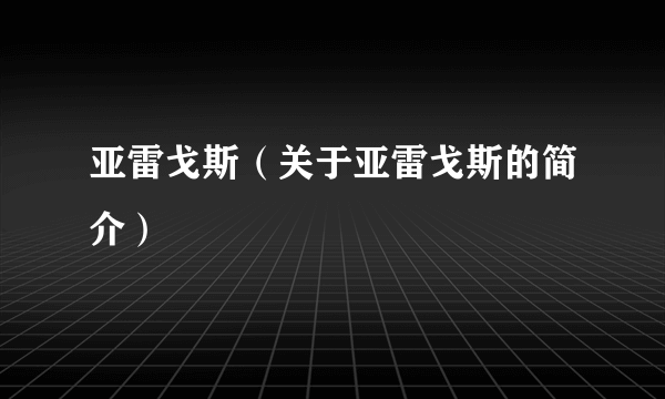 亚雷戈斯（关于亚雷戈斯的简介）