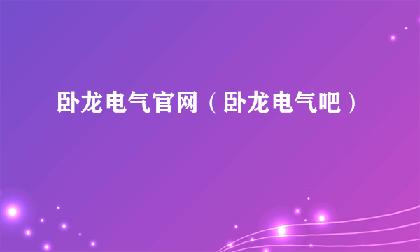 卧龙电气官网（卧龙电气吧）