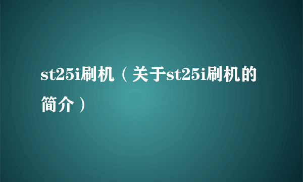 st25i刷机（关于st25i刷机的简介）