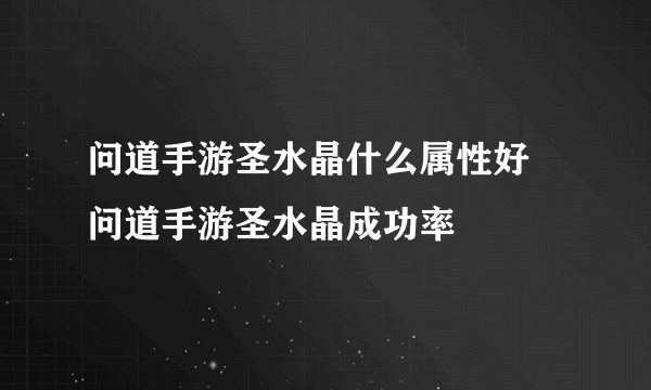 问道手游圣水晶什么属性好 问道手游圣水晶成功率