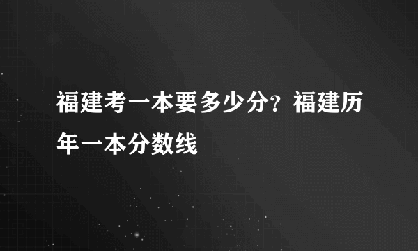 福建考一本要多少分？福建历年一本分数线