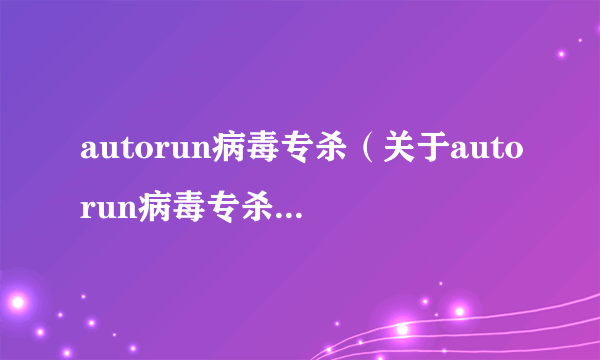 autorun病毒专杀（关于autorun病毒专杀的简介）