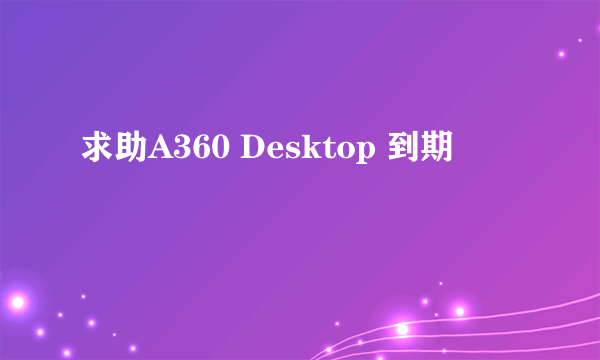 求助A360 Desktop 到期