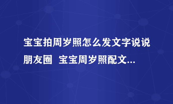 宝宝拍周岁照怎么发文字说说朋友圈  宝宝周岁照配文字短语说说朋友圈