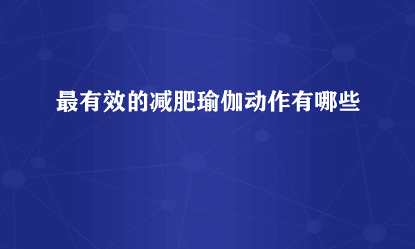 最有效的减肥瑜伽动作有哪些