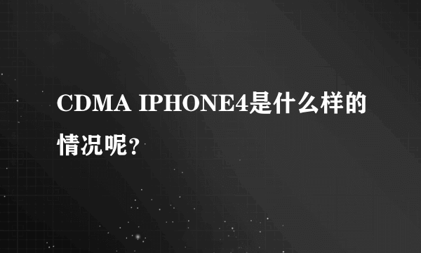 CDMA IPHONE4是什么样的情况呢？