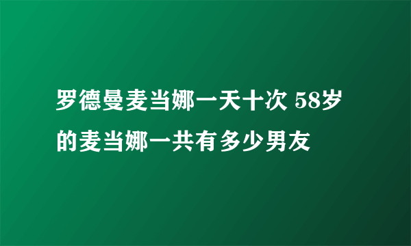 罗德曼麦当娜一天十次 58岁的麦当娜一共有多少男友