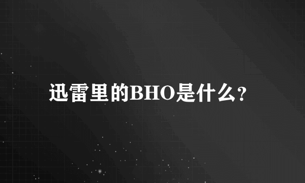 迅雷里的BHO是什么？