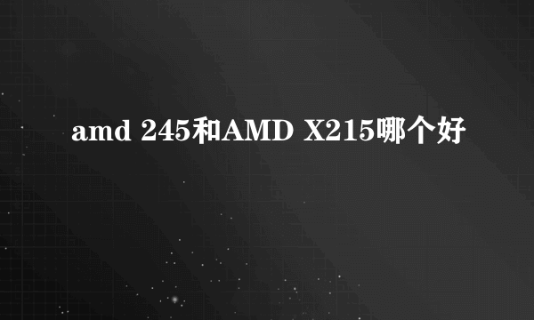 amd 245和AMD X215哪个好