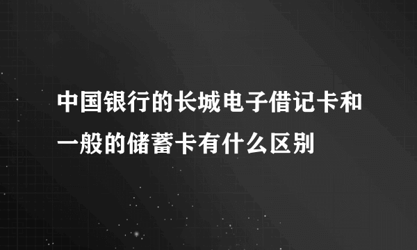 中国银行的长城电子借记卡和一般的储蓄卡有什么区别