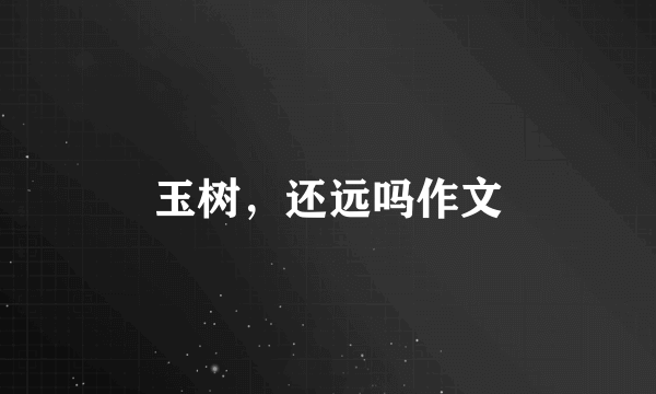 玉树，还远吗作文