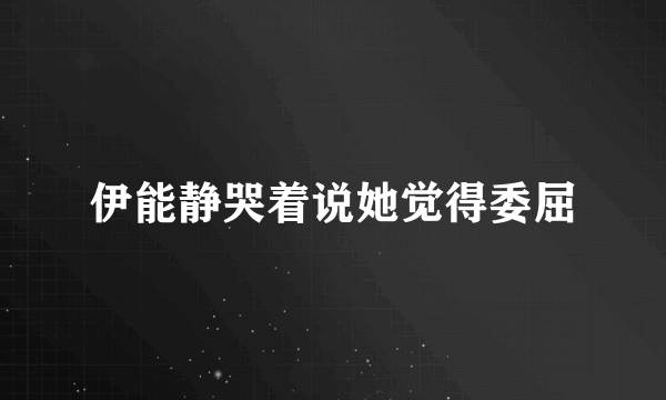 伊能静哭着说她觉得委屈