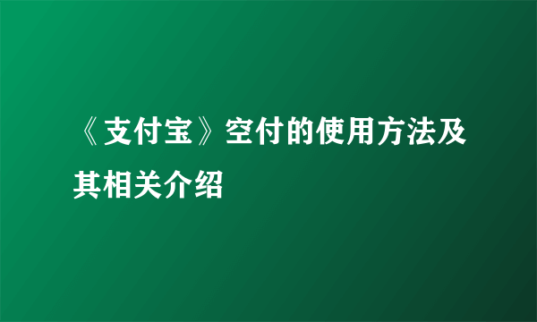 《支付宝》空付的使用方法及其相关介绍