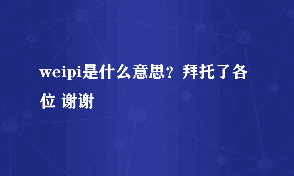 weipi是什么意思？拜托了各位 谢谢