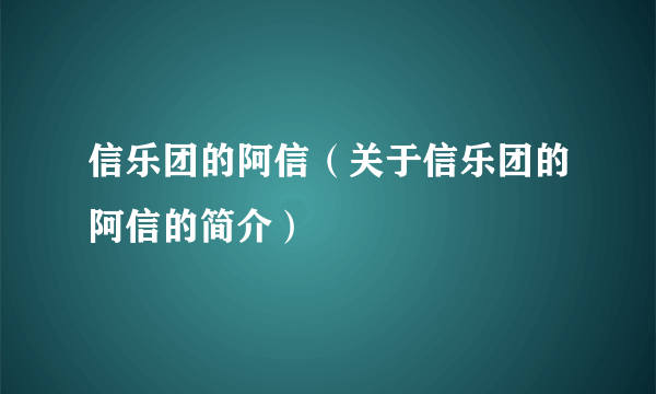 信乐团的阿信（关于信乐团的阿信的简介）