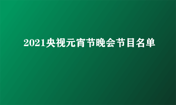 2021央视元宵节晚会节目名单