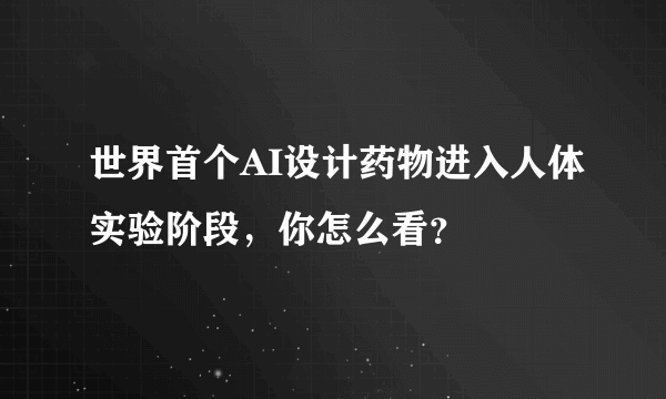 世界首个AI设计药物进入人体实验阶段，你怎么看？