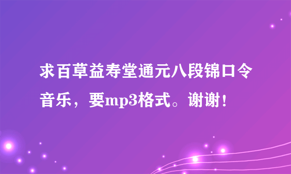 求百草益寿堂通元八段锦口令音乐，要mp3格式。谢谢！