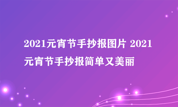 2021元宵节手抄报图片 2021元宵节手抄报简单又美丽