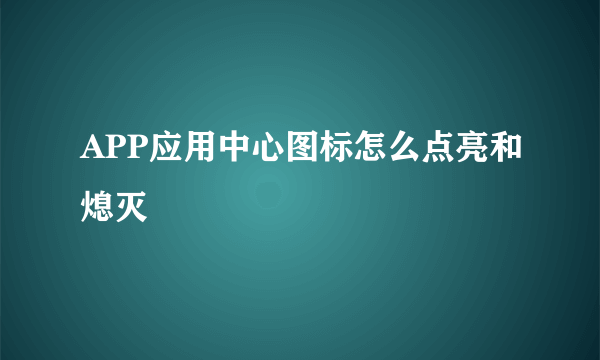 APP应用中心图标怎么点亮和熄灭