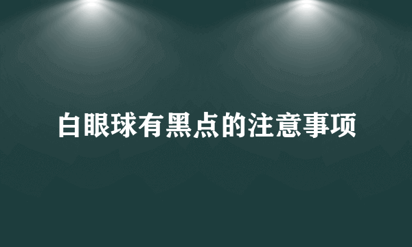 白眼球有黑点的注意事项