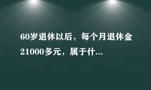 60岁退休以后，每个月退休金21000多元，属于什么水平？