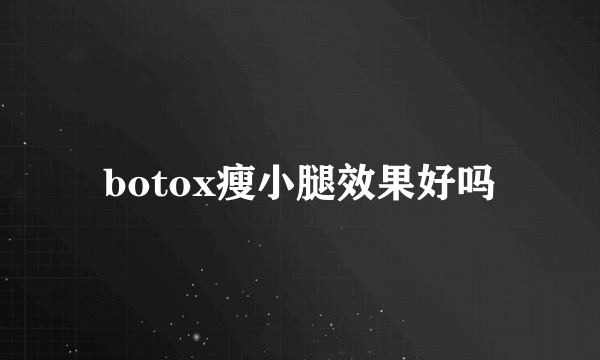 botox瘦小腿效果好吗