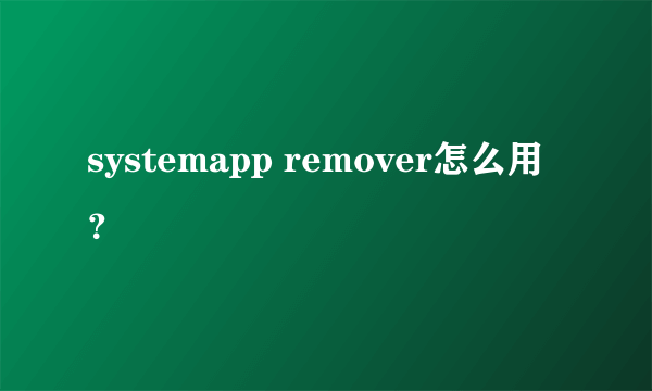 systemapp remover怎么用？