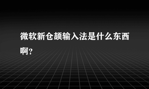 微软新仓颉输入法是什么东西啊？