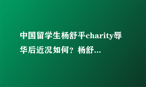 中国留学生杨舒平charity辱华后近况如何？杨舒平父母怎么说的