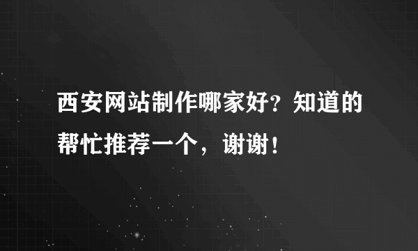 西安网站制作哪家好？知道的帮忙推荐一个，谢谢！