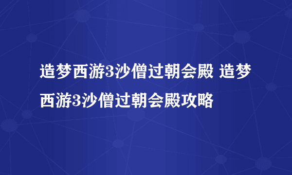 造梦西游3沙僧过朝会殿 造梦西游3沙僧过朝会殿攻略