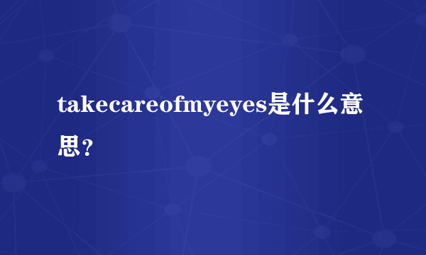 takecareofmyeyes是什么意思？